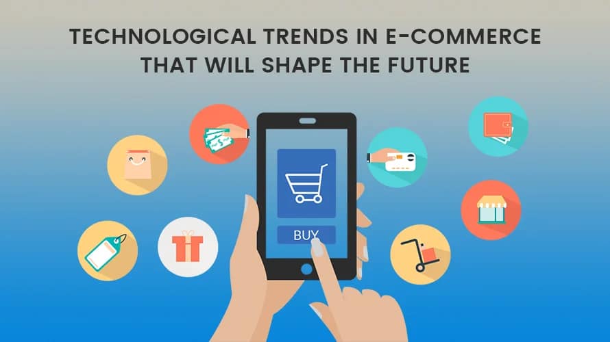 TECHNOLOGICAL TRENDS IN E-COMMERCE THAT WILL SHAPE THE FUTURE
